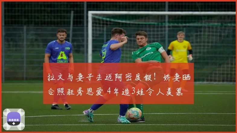 拉文与妻子去迈阿密度假！娇妻晒合照狂秀恩爱 4年造3娃令人羡慕